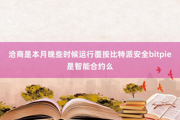 洽商是本月晚些时候运行覆按比特派安全bitpie是智能合约么