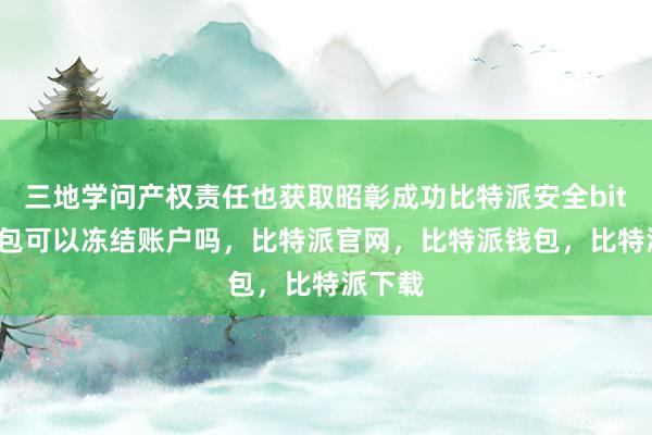 三地学问产权责任也获取昭彰成功比特派安全bitpie钱包可以冻结账户吗，比特派官网，比特派钱包，比特派下载