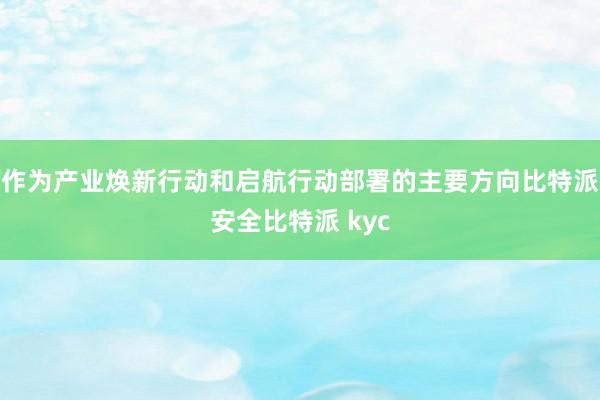 作为产业焕新行动和启航行动部署的主要方向比特派安全比特派 kyc