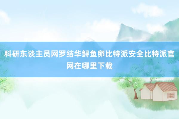 科研东谈主员网罗结华鲟鱼卵比特派安全比特派官网在哪里下载