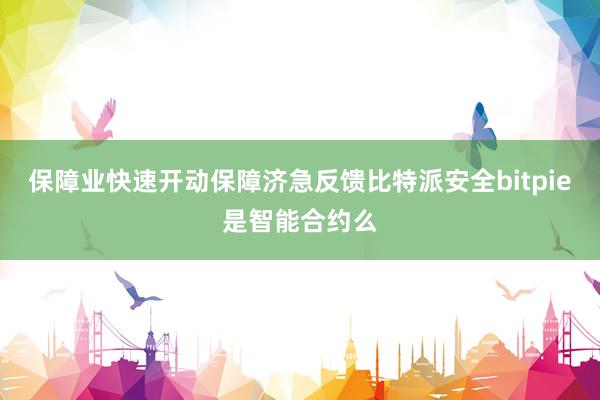 保障业快速开动保障济急反馈比特派安全bitpie是智能合约么