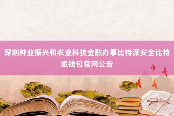 深刻种业振兴和农业科技金融办事比特派安全比特派钱包官网公告