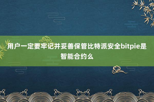 用户一定要牢记并妥善保管比特派安全bitpie是智能合约么