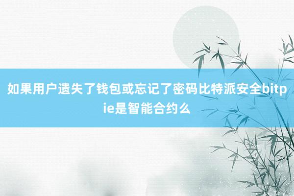 如果用户遗失了钱包或忘记了密码比特派安全bitpie是智能合约么