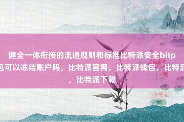 健全一体衔接的流通规则和标准比特派安全bitpie钱包可以冻结账户吗，比特派官网，比特派钱包，比特派下载