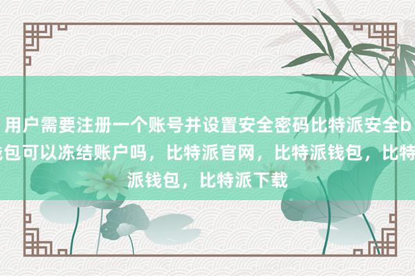 用户需要注册一个账号并设置安全密码比特派安全bitpie钱包可以冻结账户吗，比特派官网，比特派钱包，比特派下载