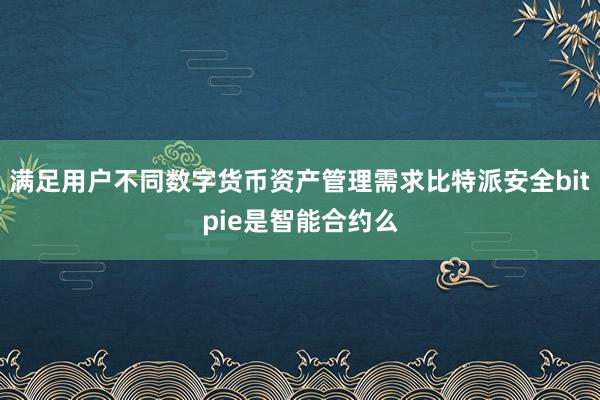 满足用户不同数字货币资产管理需求比特派安全bitpie是智能合约么