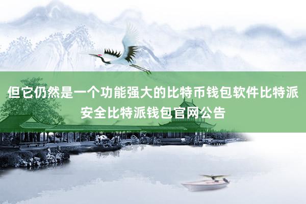 但它仍然是一个功能强大的比特币钱包软件比特派安全比特派钱包官网公告