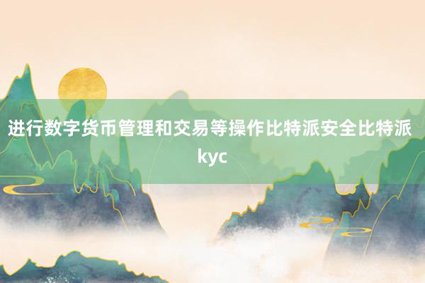 进行数字货币管理和交易等操作比特派安全比特派 kyc