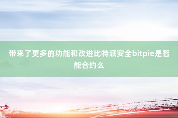 带来了更多的功能和改进比特派安全bitpie是智能合约么