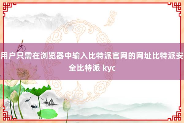 用户只需在浏览器中输入比特派官网的网址比特派安全比特派 kyc