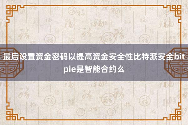 最后设置资金密码以提高资金安全性比特派安全bitpie是智能合约么