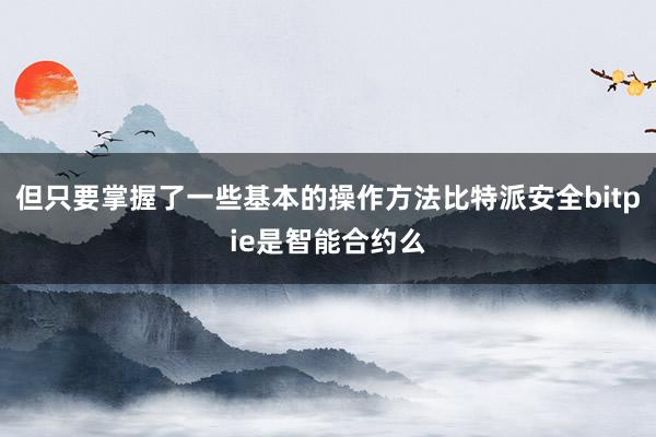 但只要掌握了一些基本的操作方法比特派安全bitpie是智能合约么