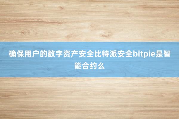 确保用户的数字资产安全比特派安全bitpie是智能合约么