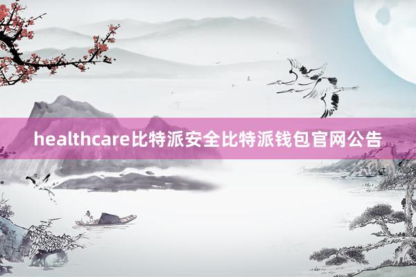 healthcare比特派安全比特派钱包官网公告