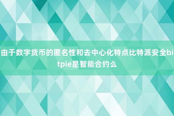 由于数字货币的匿名性和去中心化特点比特派安全bitpie是智能合约么