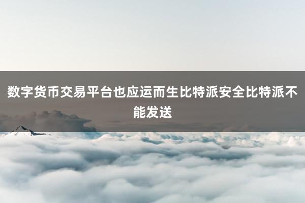 数字货币交易平台也应运而生比特派安全比特派不能发送