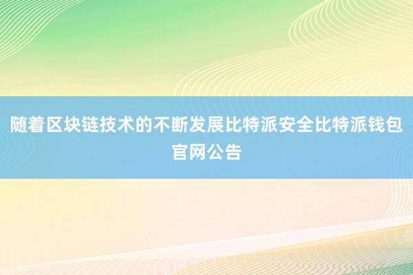 随着区块链技术的不断发展比特派安全比特派钱包官网公告