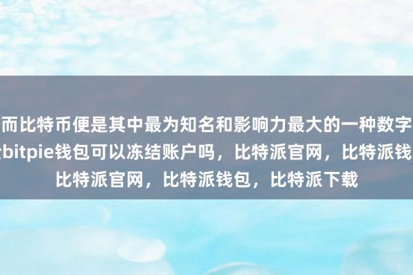 而比特币便是其中最为知名和影响力最大的一种数字货币比特派安全bitpie钱包可以冻结账户吗，比特派官网，比特派钱包，比特派下载