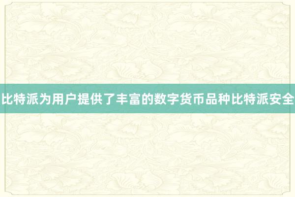 比特派为用户提供了丰富的数字货币品种比特派安全