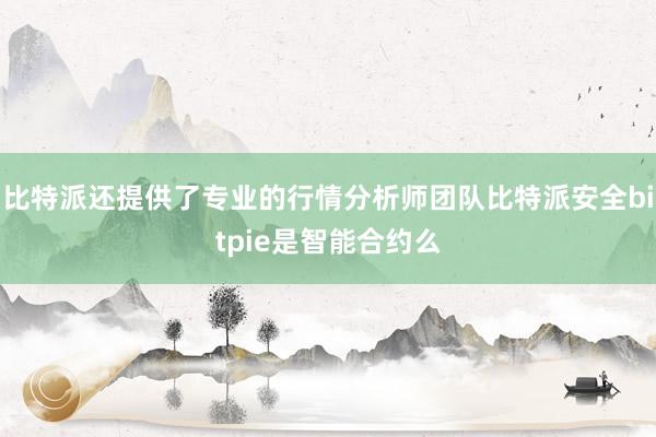 比特派还提供了专业的行情分析师团队比特派安全bitpie是智能合约么