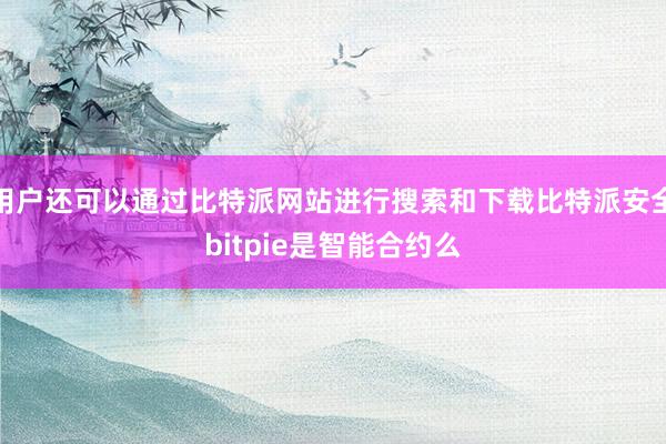 用户还可以通过比特派网站进行搜索和下载比特派安全bitpie是智能合约么