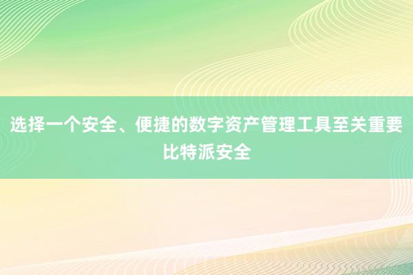 选择一个安全、便捷的数字资产管理工具至关重要比特派安全