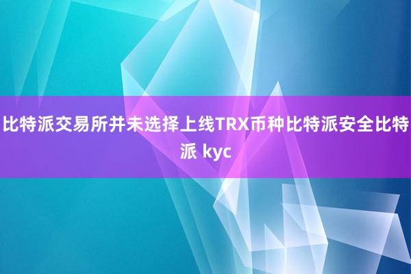 比特派交易所并未选择上线TRX币种比特派安全比特派 kyc