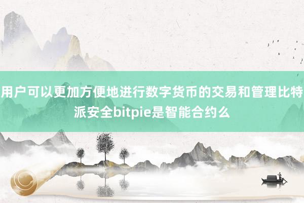 用户可以更加方便地进行数字货币的交易和管理比特派安全bitpie是智能合约么