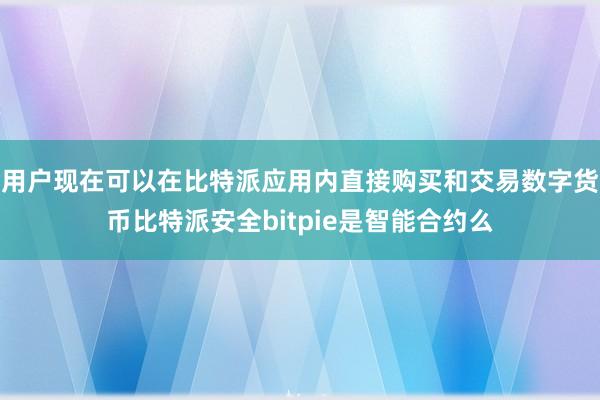 用户现在可以在比特派应用内直接购买和交易数字货币比特派安全bitpie是智能合约么