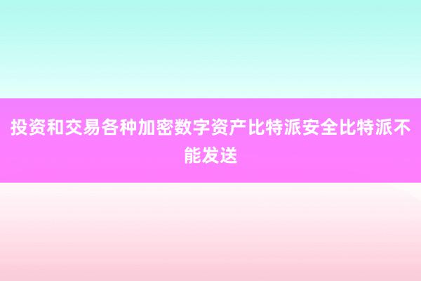 投资和交易各种加密数字资产比特派安全比特派不能发送