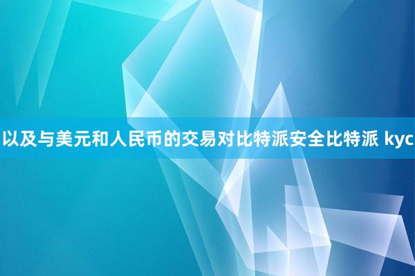 以及与美元和人民币的交易对比特派安全比特派 kyc