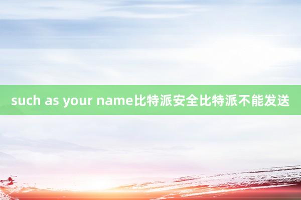 such as your name比特派安全比特派不能发送