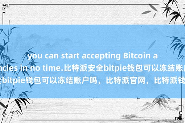 you can start accepting Bitcoin and other cryptocurrencies in no time.比特派安全bitpie钱包可以冻结账户吗，比特派官网，比特派钱包，比特派下载