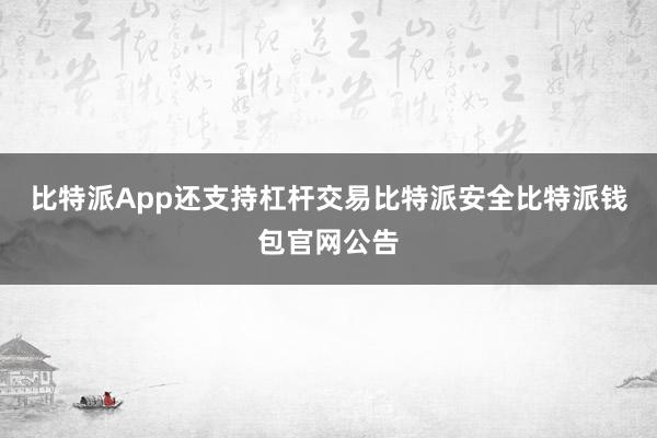 比特派App还支持杠杆交易比特派安全比特派钱包官网公告