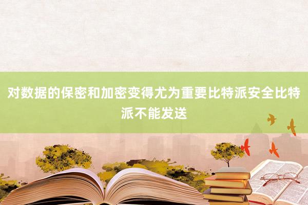 对数据的保密和加密变得尤为重要比特派安全比特派不能发送