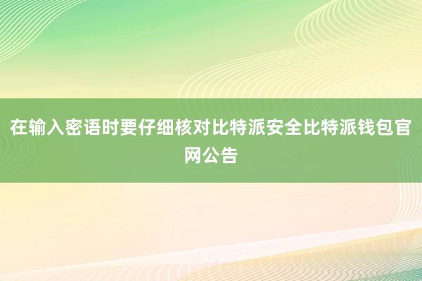 在输入密语时要仔细核对比特派安全比特派钱包官网公告