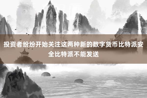 投资者纷纷开始关注这两种新的数字货币比特派安全比特派不能发送