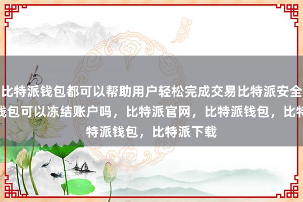 比特派钱包都可以帮助用户轻松完成交易比特派安全bitpie钱包可以冻结账户吗，比特派官网，比特派钱包，比特派下载