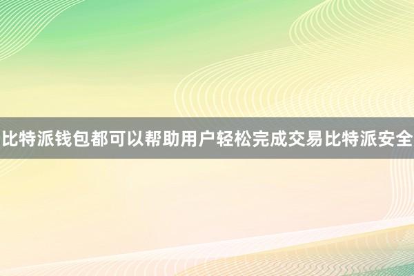 比特派钱包都可以帮助用户轻松完成交易比特派安全