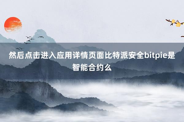 然后点击进入应用详情页面比特派安全bitpie是智能合约么