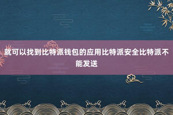 就可以找到比特派钱包的应用比特派安全比特派不能发送