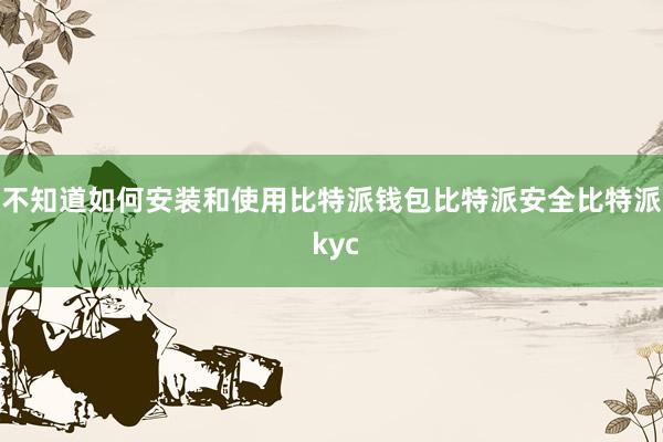 不知道如何安装和使用比特派钱包比特派安全比特派 kyc