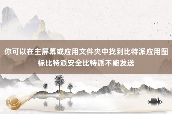 你可以在主屏幕或应用文件夹中找到比特派应用图标比特派安全比特派不能发送