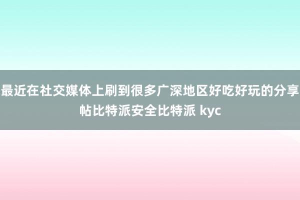 最近在社交媒体上刷到很多广深地区好吃好玩的分享帖比特派安全比特派 kyc