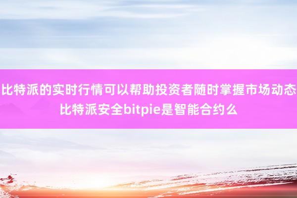 比特派的实时行情可以帮助投资者随时掌握市场动态比特派安全bitpie是智能合约么