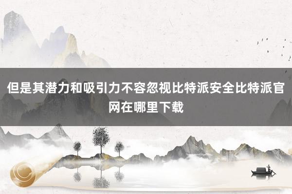 但是其潜力和吸引力不容忽视比特派安全比特派官网在哪里下载