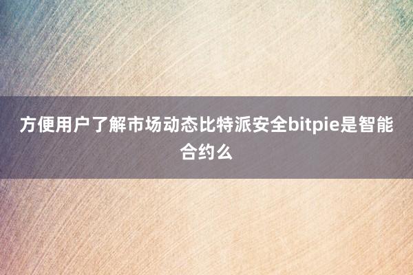 方便用户了解市场动态比特派安全bitpie是智能合约么