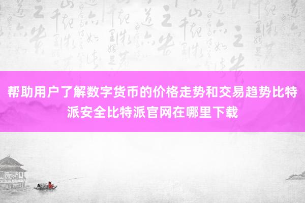 帮助用户了解数字货币的价格走势和交易趋势比特派安全比特派官网在哪里下载