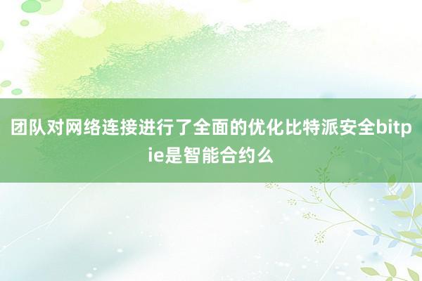 团队对网络连接进行了全面的优化比特派安全bitpie是智能合约么